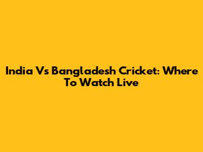 India Vs Bangladesh Cricket: Where To Watch Live