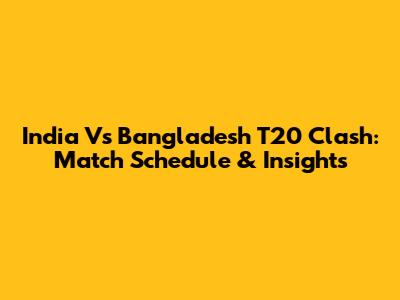 India Vs Bangladesh T20 Clash: Match Schedule & Insights