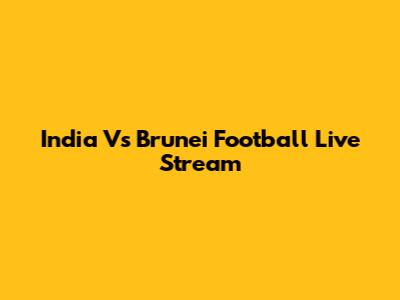 India Vs Brunei Football Live Stream