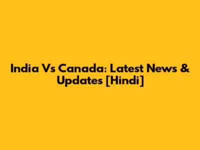 India Vs Canada: Latest News & Updates [Hindi]