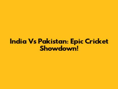 India Vs Pakistan: Epic Cricket Showdown!