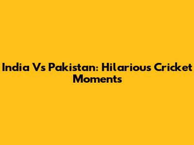 India Vs Pakistan: Hilarious Cricket Moments