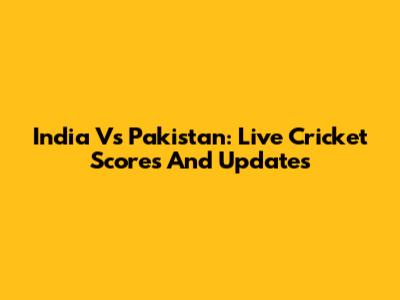 India Vs Pakistan: Live Cricket Scores And Updates