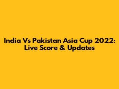 India Vs Pakistan Asia Cup 2022: Live Score & Updates