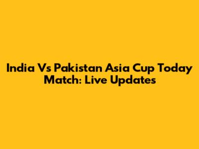 India Vs Pakistan Asia Cup Today Match: Live Updates