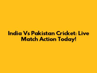 India Vs Pakistan Cricket: Live Match Action Today!