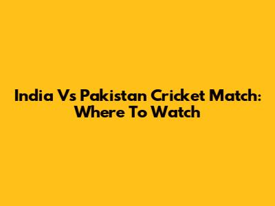 India Vs Pakistan Cricket Match: Where To Watch