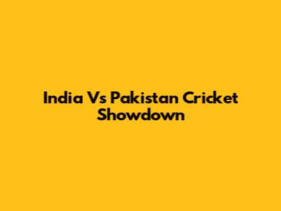 India Vs Pakistan Cricket Showdown