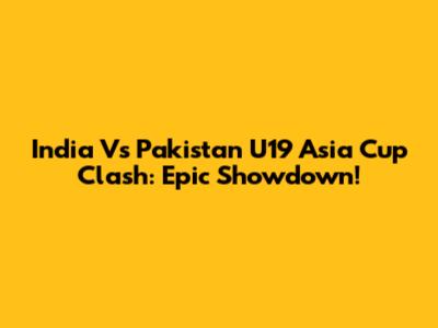 India Vs Pakistan U19 Asia Cup Clash: Epic Showdown!