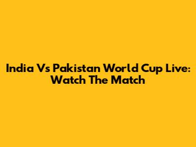 India Vs Pakistan World Cup Live: Watch The Match