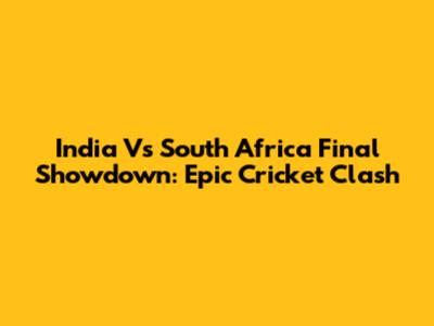 India Vs South Africa Final Showdown: Epic Cricket Clash