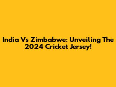 India Vs Zimbabwe: Unveiling The 2024 Cricket Jersey!