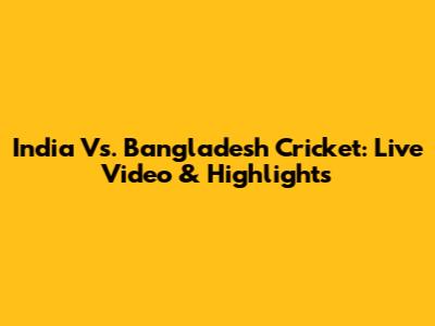 India Vs. Bangladesh Cricket: Live Video & Highlights