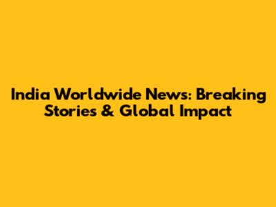 India Worldwide News: Breaking Stories & Global Impact