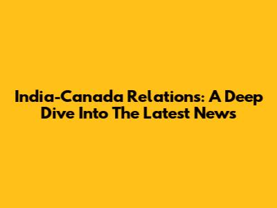 India-Canada Relations: A Deep Dive Into The Latest News