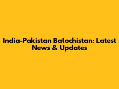 India-Pakistan Balochistan: Latest News & Updates