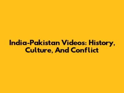 India-Pakistan Videos: History, Culture, And Conflict