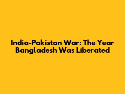 India-Pakistan War: The Year Bangladesh Was Liberated
