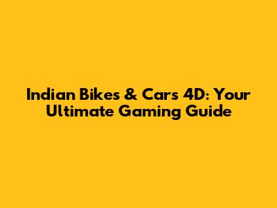 Indian Bikes & Cars 4D: Your Ultimate Gaming Guide