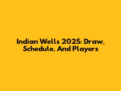 Indian Wells 2025: Draw, Schedule, And Players