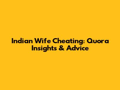 Indian Wife Cheating: Quora Insights & Advice