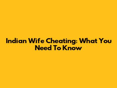 Indian Wife Cheating: What You Need To Know