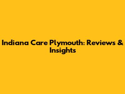 Indiana Care Plymouth: Reviews & Insights