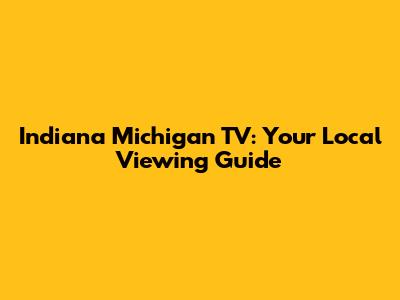 Indiana Michigan TV: Your Local Viewing Guide