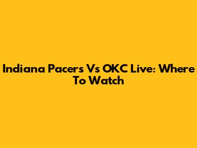 Indiana Pacers Vs OKC Live: Where To Watch
