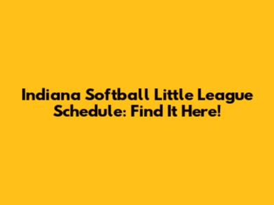Indiana Softball Little League Schedule: Find It Here!
