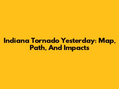Indiana Tornado Yesterday: Map, Path, And Impacts
