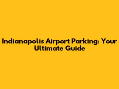 Indianapolis Airport Parking: Your Ultimate Guide