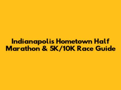 Indianapolis Hometown Half Marathon & 5K/10K Race Guide