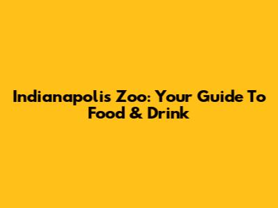 Indianapolis Zoo: Your Guide To Food & Drink
