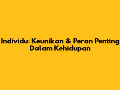 Individu: Keunikan & Peran Penting Dalam Kehidupan