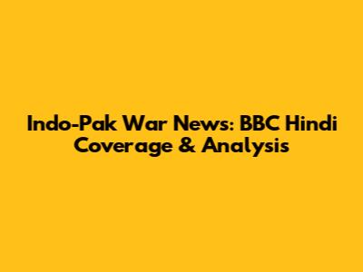 Indo-Pak War News: BBC Hindi Coverage & Analysis