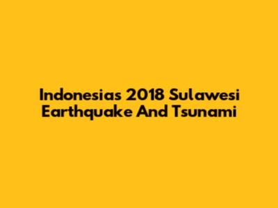 Indonesia's 2018 Sulawesi Earthquake And Tsunami