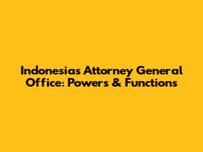 Indonesia's Attorney General Office: Powers & Functions