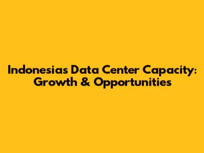 Indonesia's Data Center Capacity: Growth & Opportunities