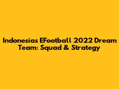 Indonesia's EFootball 2022 Dream Team: Squad & Strategy