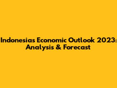 Indonesia's Economic Outlook 2023: Analysis & Forecast