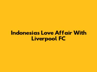 Indonesia's Love Affair With Liverpool FC