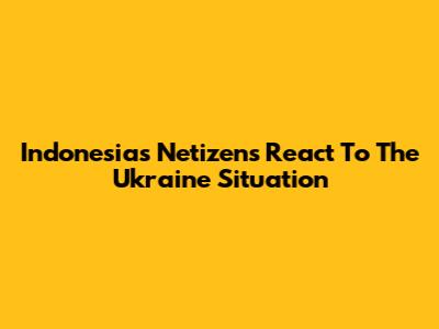 Indonesia's Netizens React To The Ukraine Situation