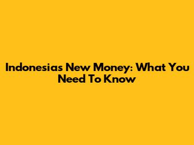 Indonesia's New Money: What You Need To Know