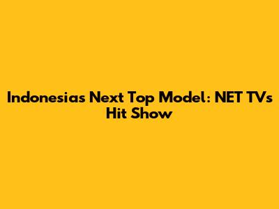 Indonesia's Next Top Model: NET TV's Hit Show