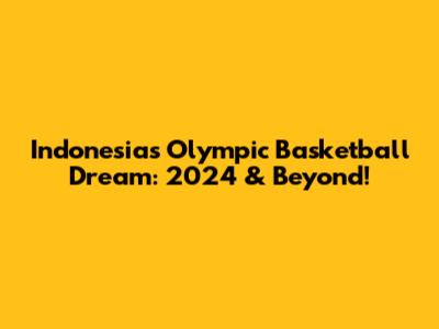 Indonesia's Olympic Basketball Dream: 2024 & Beyond!