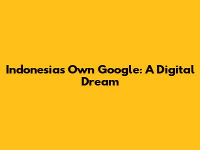 Indonesia's Own Google: A Digital Dream