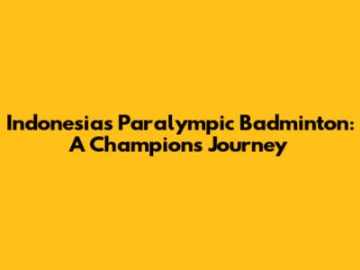 Indonesia's Paralympic Badminton: A Champion's Journey
