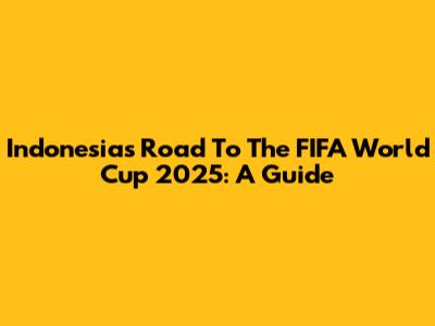 Indonesia's Road To The FIFA World Cup 2025: A Guide
