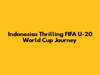 Indonesia's Thrilling FIFA U-20 World Cup Journey